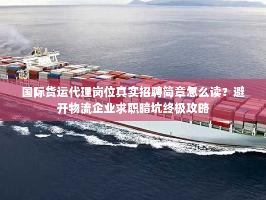 国际货运代理岗位真实招聘简章怎么读?避开物流企业求职暗坑终极攻略 国际货运代理岗位真实招聘简章怎么读?避开物流企业求职暗坑终极攻略