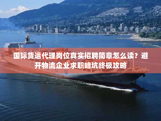 国际货运代理岗位真实招聘简章怎么读?避开物流企业求职暗坑终极攻略 国际货运代理岗位真实招聘简章怎么读?避开物流企业求职暗坑终极攻略