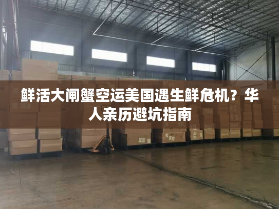 鲜活大闸蟹空运美国遇生鲜危机?华人亲历避坑指南 鲜活大闸蟹空运美国遇生鲜危机?华人亲历避坑指南