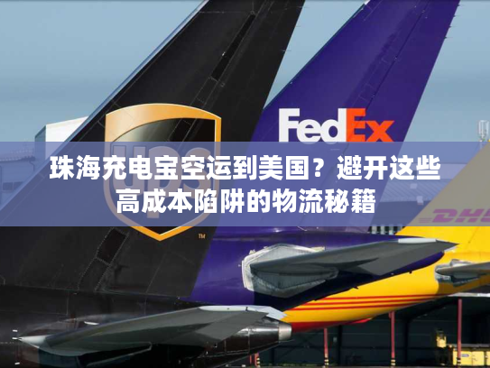 珠海充电宝空运到美国？避开这些高成本陷阱的物流秘籍