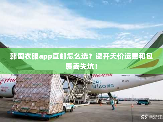 韩国衣服app直邮怎么选?避开天价运费和包裹丢失坑! 韩国衣服app直邮怎么选?避开天价运费和包裹丢失坑!