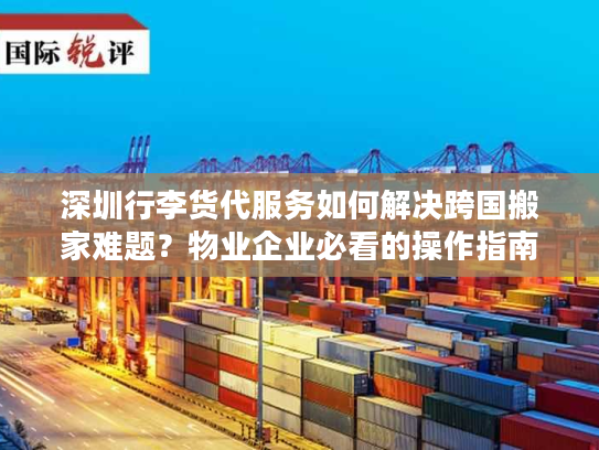 深圳行李货代服务如何解决跨国搬家难题？物业企业必看的操作指南