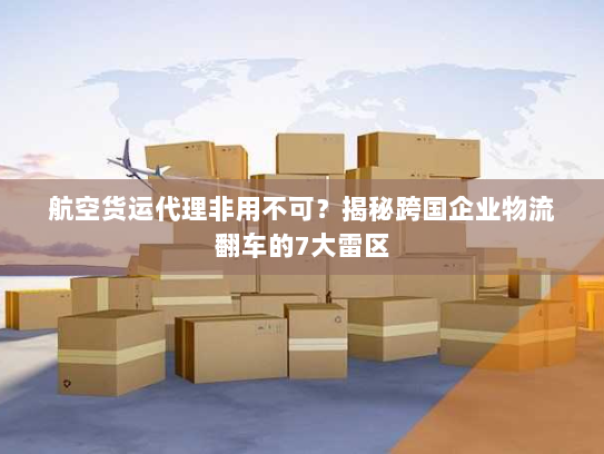 航空货运代理非用不可？揭秘跨国企业物流翻车的7大雷区