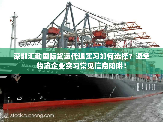 深圳汇勤国际货运代理实习如何选择?避免物流企业实习常见信息陷阱! 深圳汇勤国际货运代理实习如何选择?避免物流企业实习常见信息陷阱!