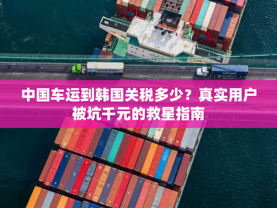 中国车运到韩国关税多少？真实用户被坑千元的救星指南