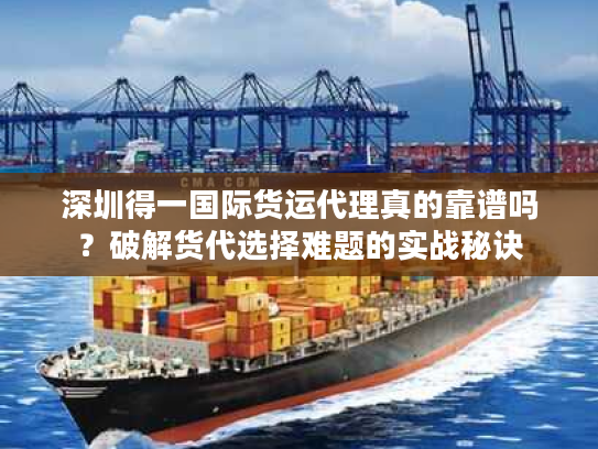 深圳得一国际货运代理真的靠谱吗？破解货代选择难题的实战秘诀