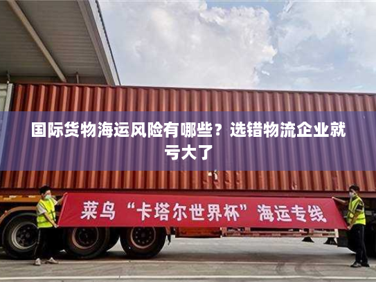 国际货物海运风险有哪些?选错物流企业就亏大了 国际货物海运风险有哪些?选错物流企业就亏大了