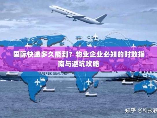 国际快递多久能到?物业企业必知的时效指南与避坑攻略 国际快递多久能到?物业企业必知的时效指南与避坑攻略