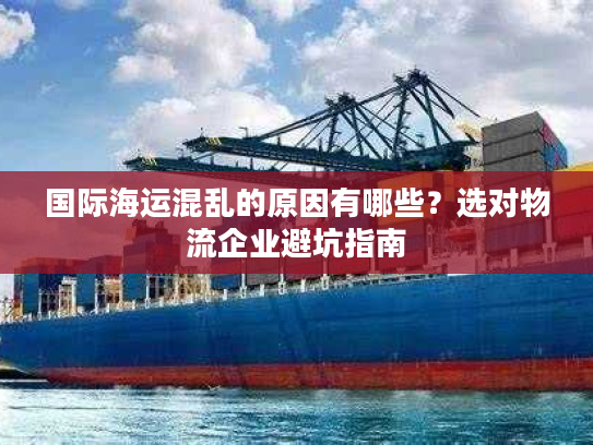国际海运混乱的原因有哪些?选对物流企业避坑指南 国际海运混乱的原因有哪些?选对物流企业避坑指南