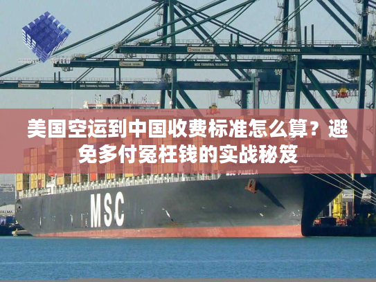 美国空运到中国收费标准怎么算？避免多付冤枉钱的实战秘笈