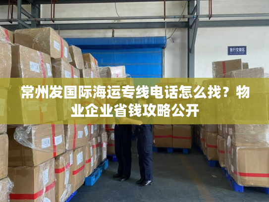 常州发国际海运专线电话怎么找？物业企业省钱攻略公开