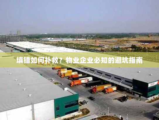 填错如何补救?物业企业必知的避坑指南 填错如何补救?物业企业必知的避坑指南