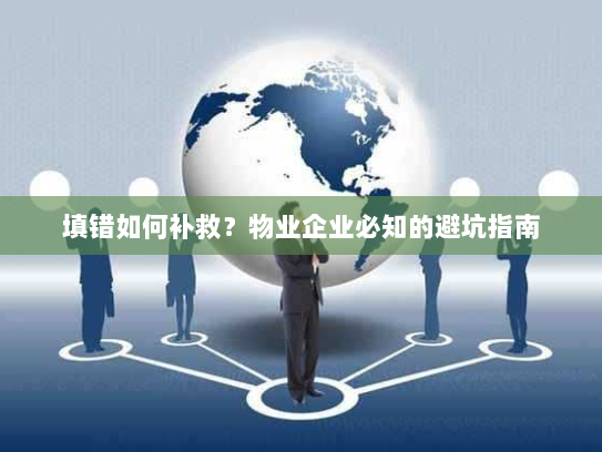 填错如何补救?物业企业必知的避坑指南 填错如何补救?物业企业必知的避坑指南