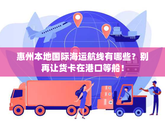 惠州本地国际海运航线有哪些？别再让货卡在港口等船！