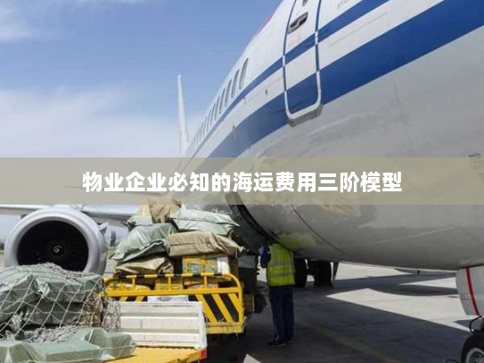 物业企业必知的海运费用三阶模型 物业企业必知的海运费用三阶模型