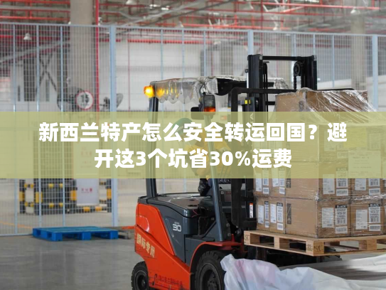 新西兰特产怎么安全转运回国？避开这3个坑省30%运费