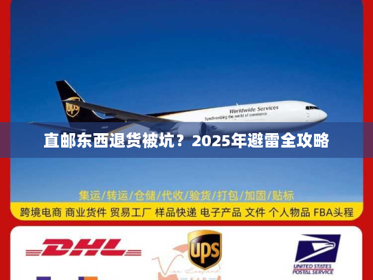 直邮东西退货被坑？2025年避雷全攻略