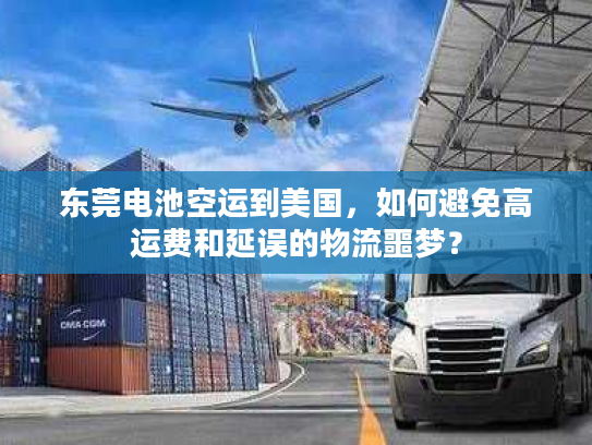 东莞电池空运到美国，如何避免高运费和延误的物流噩梦？