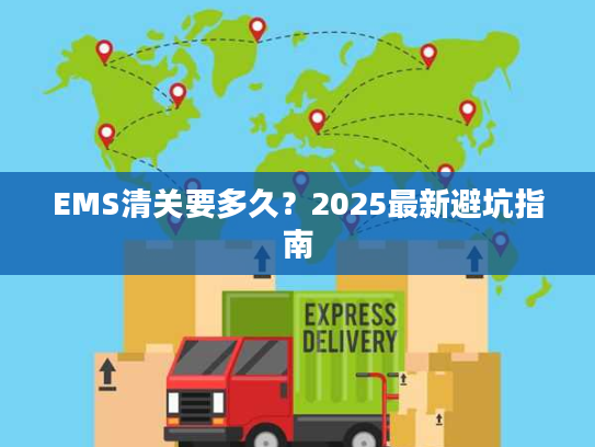 EMS清关要多久？2025最新避坑指南