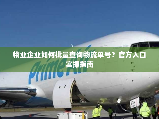 物业企业如何批量查询物流单号？官方入口实操指南