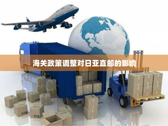 海关政策调整对日亚直邮的影响 海关政策调整对日亚直邮的影响