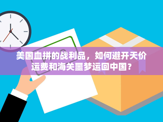 美国血拼的战利品,如何避开天价运费和海关噩梦运回中国? 美国血拼的战利品,如何避开天价运费和海关噩梦运回中国?