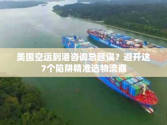 美国空运到港咨询总延误?避开这7个陷阱精准选物流商 美国空运到港咨询总延误?避开这7个陷阱精准选物流商