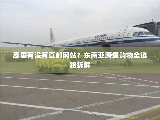 泰国有没有直邮网站?东南亚跨境购物全链路拆解 泰国有没有直邮网站?东南亚跨境购物全链路拆解