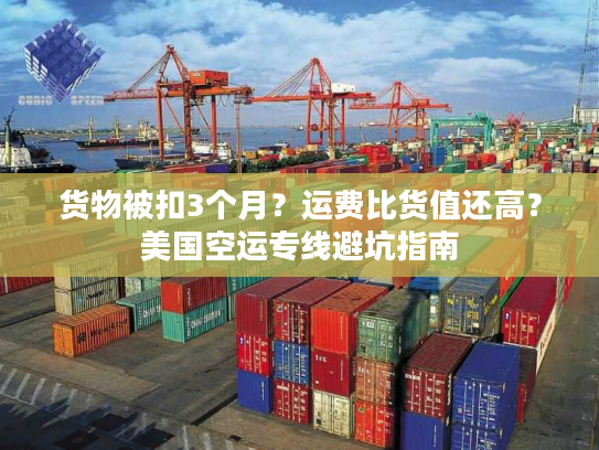 货物被扣3个月?运费比货值还高?美国空运专线避坑指南 货物被扣3个月?运费比货值还高?美国空运专线避坑指南