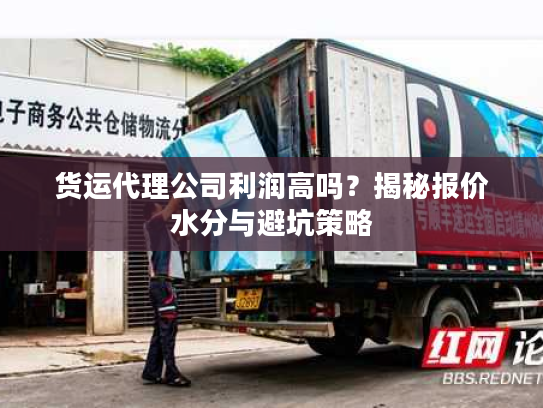 货运代理公司利润高吗?揭秘报价水分与避坑策略 货运代理公司利润高吗?揭秘报价水分与避坑策略