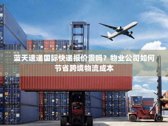 蓝天速递国际快递报价贵吗?物业公司如何节省跨境物流成本 蓝天速递国际快递报价贵吗?物业公司如何节省跨境物流成本