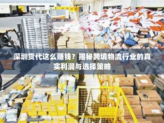 深圳货代这么赚钱?揭秘跨境物流行业的真实利润与选择策略 深圳货代这么赚钱?揭秘跨境物流行业的真实利润与选择策略