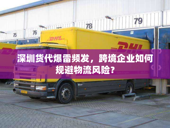 深圳货代爆雷频发，跨境企业如何规避物流风险？
