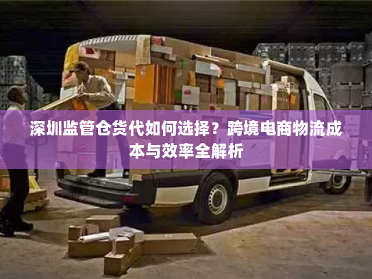 深圳监管仓货代如何选择?跨境电商物流成本与效率全解析 深圳监管仓货代如何选择?跨境电商物流成本与效率全解析