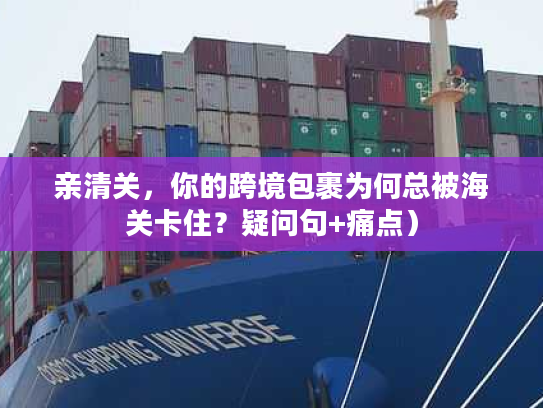 亲清关，你的跨境包裹为何总被海关卡住？疑问句+痛点）
