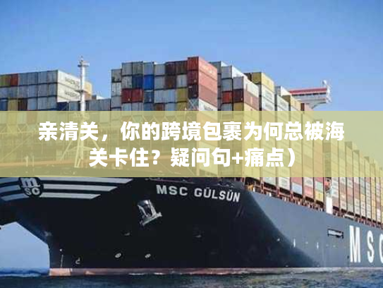 亲清关，你的跨境包裹为何总被海关卡住？疑问句+痛点）