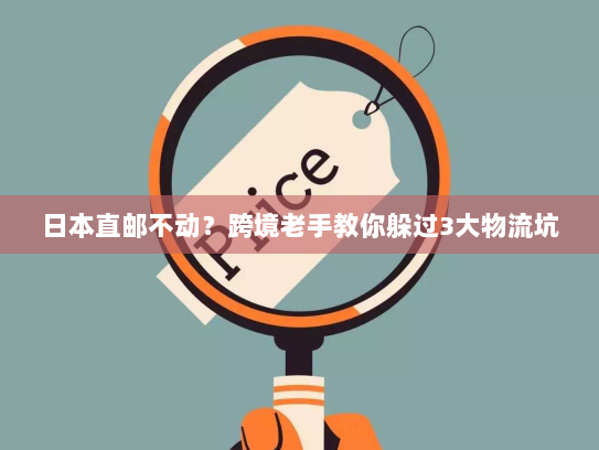 日本直邮不动?跨境老手教你躲过3大物流坑 日本直邮不动?跨境老手教你躲过3大物流坑