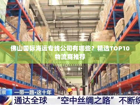 佛山国际海运专线公司有哪些?精选TOP10物流商推荐 佛山国际海运专线公司有哪些?精选TOP10物流商推荐