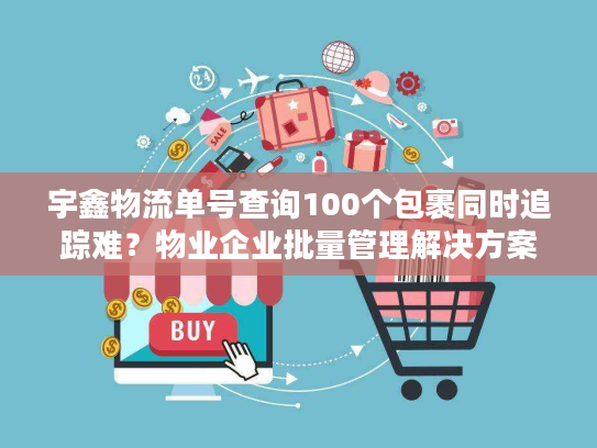 宇鑫物流单号查询100个包裹同时追踪难？物业企业批量管理解决方案