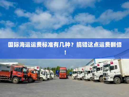 国际海运运费标准有几种？搞错这点运费翻倍！