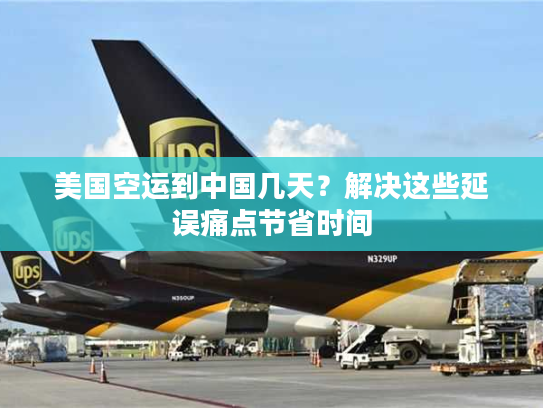美国空运到中国几天？解决这些延误痛点节省时间