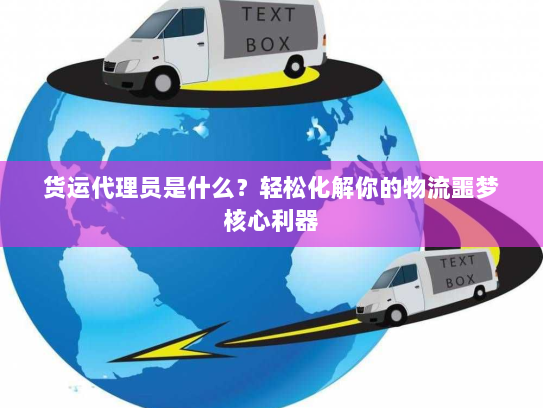 货运代理员是什么?轻松化解你的物流噩梦核心利器 货运代理员是什么?轻松化解你的物流噩梦核心利器