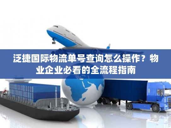 泛捷国际物流单号查询怎么操作?物业企业必看的全流程指南 泛捷国际物流单号查询怎么操作?物业企业必看的全流程指南