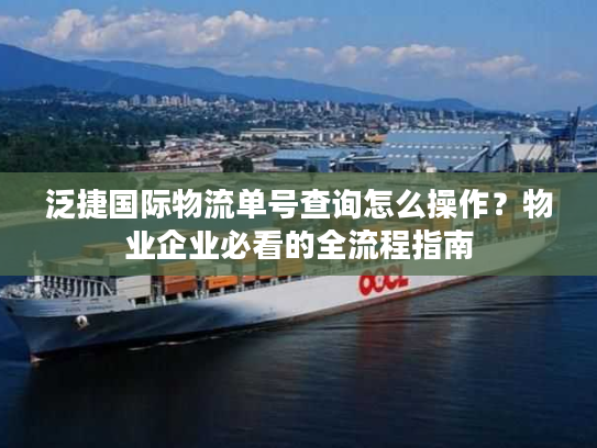 泛捷国际物流单号查询怎么操作?物业企业必看的全流程指南 泛捷国际物流单号查询怎么操作?物业企业必看的全流程指南
