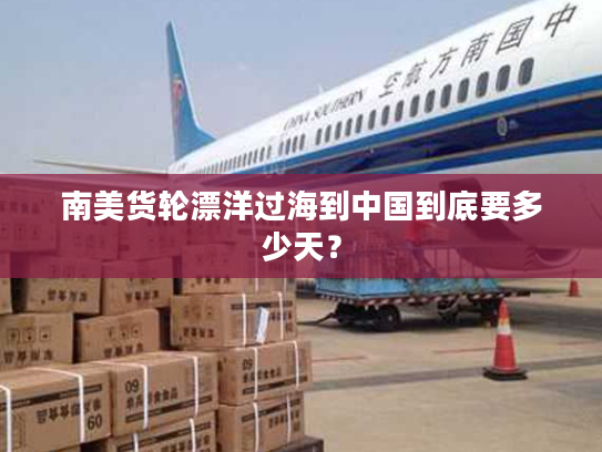 南美货轮漂洋过海到中国到底要多少天？