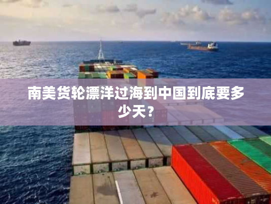 南美货轮漂洋过海到中国到底要多少天？