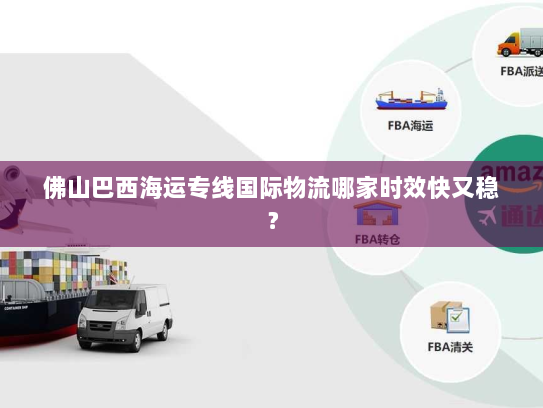 佛山巴西海运专线国际物流哪家时效快又稳? 佛山巴西海运专线国际物流哪家时效快又稳?