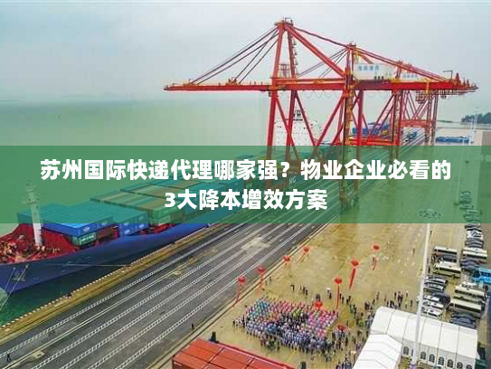 苏州国际快递代理哪家强？物业企业必看的3大降本增效方案