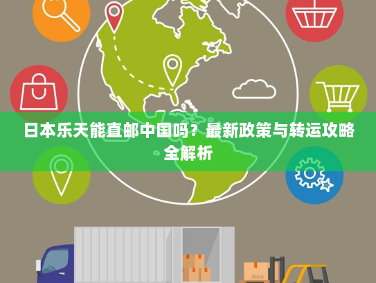 日本乐天能直邮中国吗?最新政策与转运攻略全解析 日本乐天能直邮中国吗?最新政策与转运攻略全解析