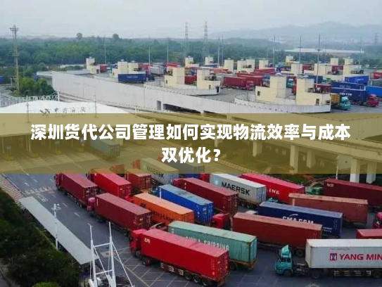 深圳货代公司管理如何实现物流效率与成本双优化? 深圳货代公司管理如何实现物流效率与成本双优化?